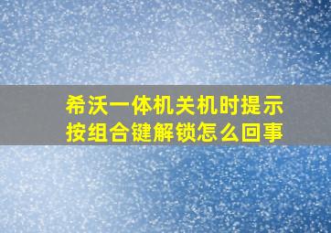 希沃一体机关机时提示按组合键解锁怎么回事