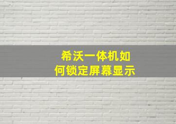 希沃一体机如何锁定屏幕显示