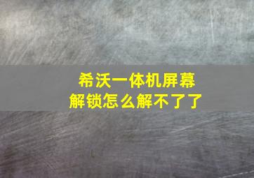 希沃一体机屏幕解锁怎么解不了了