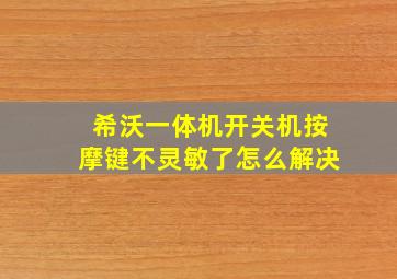 希沃一体机开关机按摩键不灵敏了怎么解决