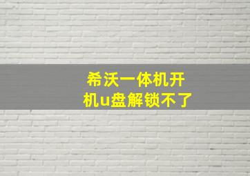 希沃一体机开机u盘解锁不了