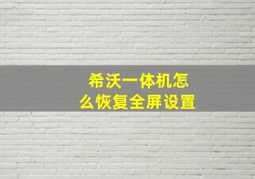 希沃一体机怎么恢复全屏设置