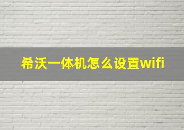 希沃一体机怎么设置wifi