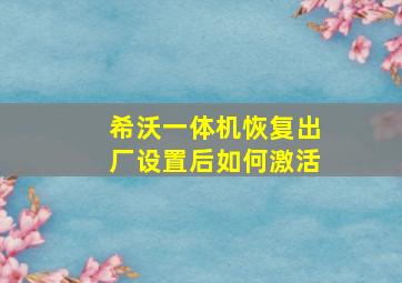 希沃一体机恢复出厂设置后如何激活