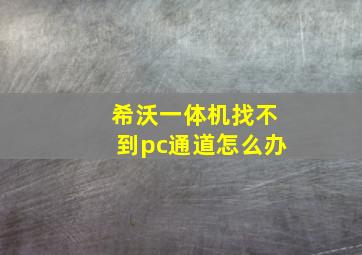 希沃一体机找不到pc通道怎么办