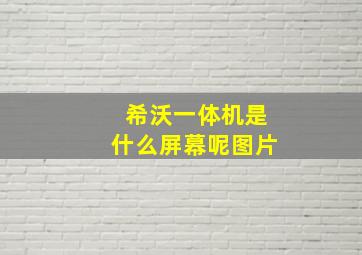 希沃一体机是什么屏幕呢图片