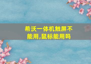 希沃一体机触屏不能用,鼠标能用吗