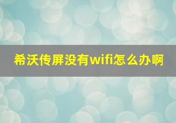 希沃传屏没有wifi怎么办啊