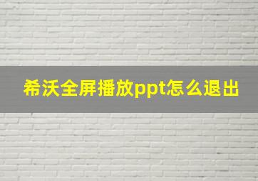 希沃全屏播放ppt怎么退出