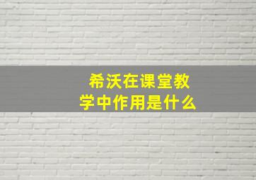 希沃在课堂教学中作用是什么