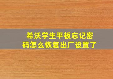 希沃学生平板忘记密码怎么恢复出厂设置了