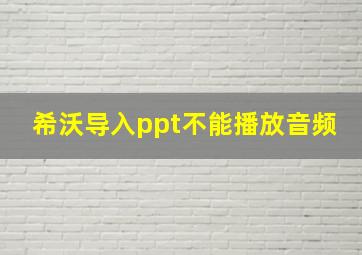 希沃导入ppt不能播放音频