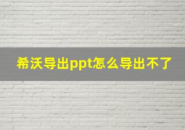 希沃导出ppt怎么导出不了