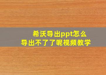 希沃导出ppt怎么导出不了了呢视频教学