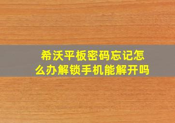 希沃平板密码忘记怎么办解锁手机能解开吗