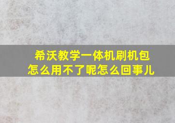 希沃教学一体机刷机包怎么用不了呢怎么回事儿