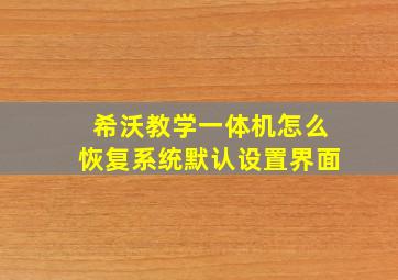 希沃教学一体机怎么恢复系统默认设置界面