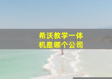 希沃教学一体机是哪个公司