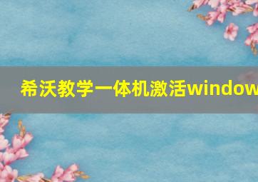 希沃教学一体机激活windows