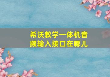 希沃教学一体机音频输入接口在哪儿