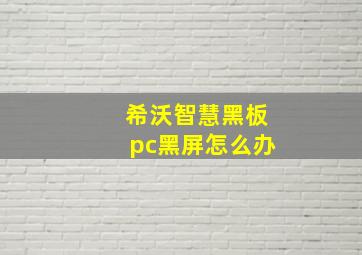 希沃智慧黑板pc黑屏怎么办