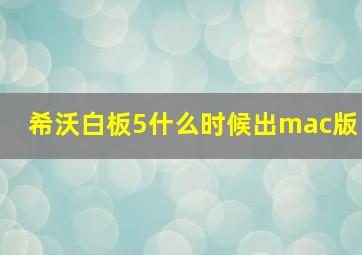 希沃白板5什么时候出mac版