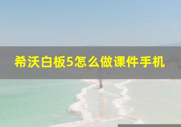 希沃白板5怎么做课件手机