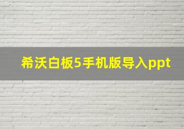 希沃白板5手机版导入ppt