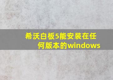 希沃白板5能安装在任何版本的windows