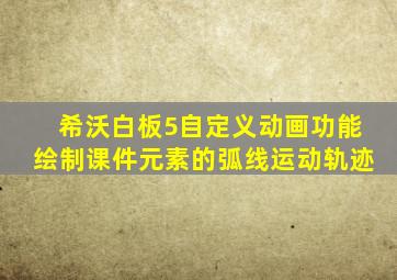 希沃白板5自定义动画功能绘制课件元素的弧线运动轨迹