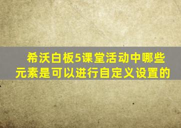 希沃白板5课堂活动中哪些元素是可以进行自定义设置的