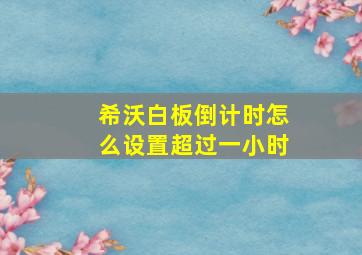 希沃白板倒计时怎么设置超过一小时