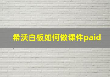 希沃白板如何做课件paid