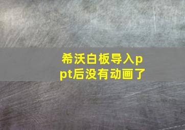 希沃白板导入ppt后没有动画了