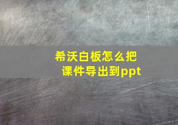 希沃白板怎么把课件导出到ppt