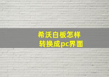 希沃白板怎样转换成pc界面