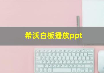 希沃白板播放ppt