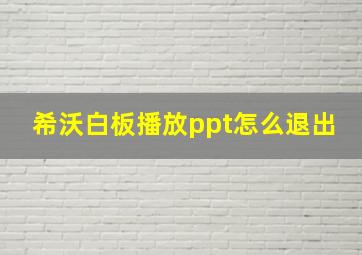 希沃白板播放ppt怎么退出