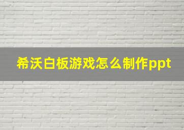 希沃白板游戏怎么制作ppt