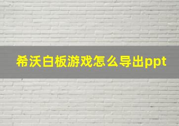 希沃白板游戏怎么导出ppt