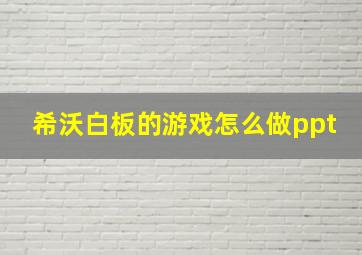 希沃白板的游戏怎么做ppt