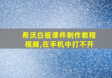 希沃白板课件制作教程视频,在手机中打不开