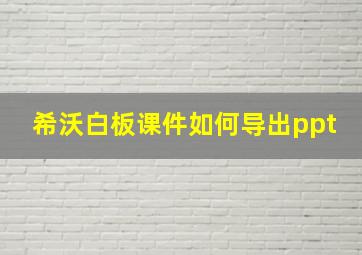 希沃白板课件如何导出ppt