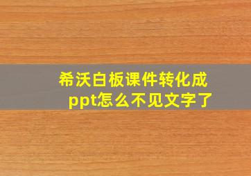 希沃白板课件转化成ppt怎么不见文字了