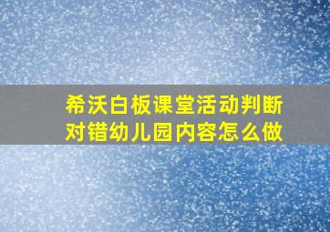 希沃白板课堂活动判断对错幼儿园内容怎么做