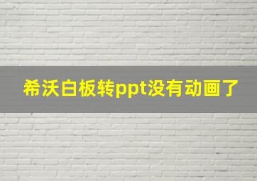 希沃白板转ppt没有动画了