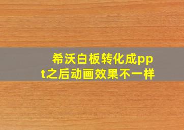 希沃白板转化成ppt之后动画效果不一样