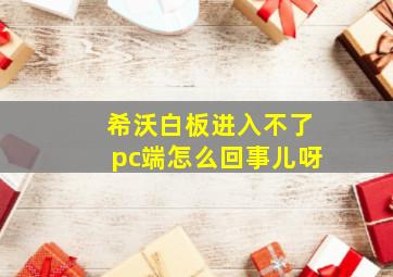 希沃白板进入不了pc端怎么回事儿呀