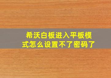 希沃白板进入平板模式怎么设置不了密码了