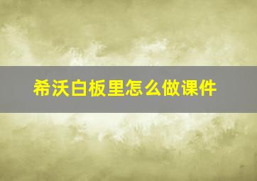 希沃白板里怎么做课件